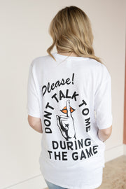 PLEASE DON’T TALK TO ME DURING THE GAME TEE